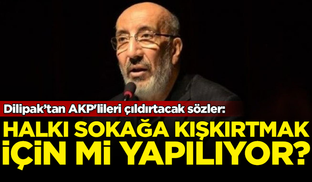 Abdurrahman Dilipak'tan AKP'lileri çıldırtacak sözler: Halkı sokağa kışkırtmak için mi yapılıyor?
