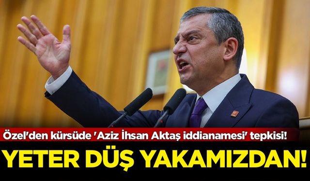 Özel'den kürsüde 'Aziz İhsan Aktaş iddianamesi' tepkisi! Yeter düş yakamızdan
