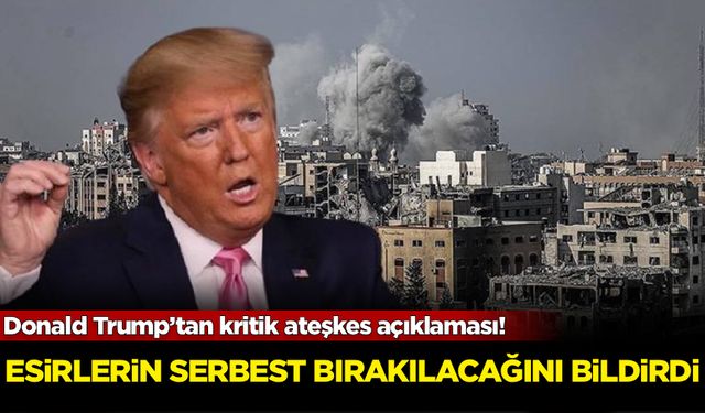 Donald Trump’tan kritik ateşkes açıklaması! Esirlerin serbest bırakılacağını bildirdi