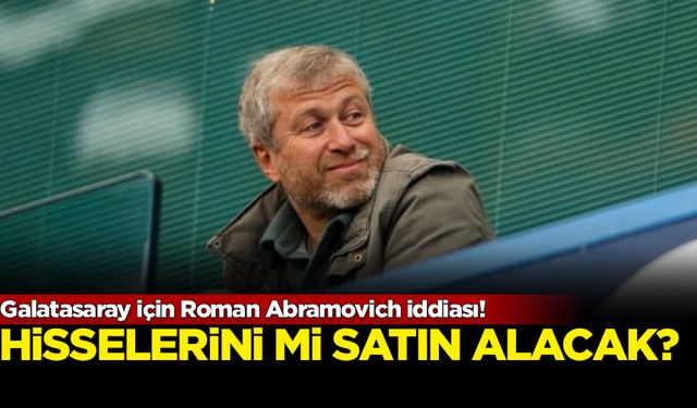 Galatasaray için Roman Abramovich iddiası!