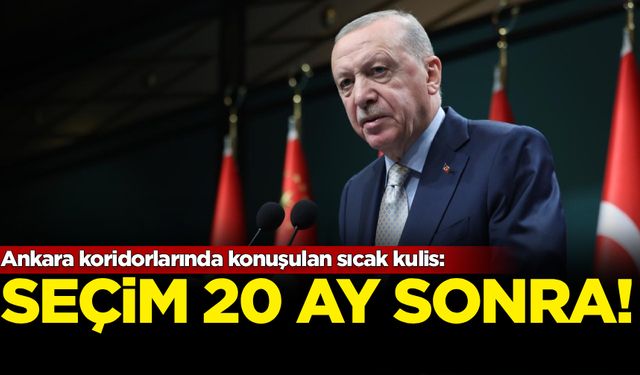 Ankara koridorlarında konuşulan sıcak kulis: Seçim 20 ay sonra!