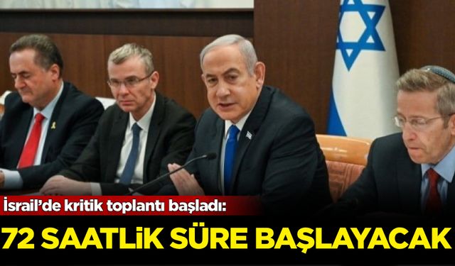İsrail’de kritik toplantı başladı: 72 saatlik süre başlayacak