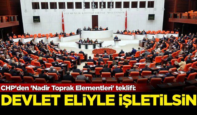 CHP’den 'Nadir Toprak Elementleri' teklifi: Devlet eliyle işletilsin