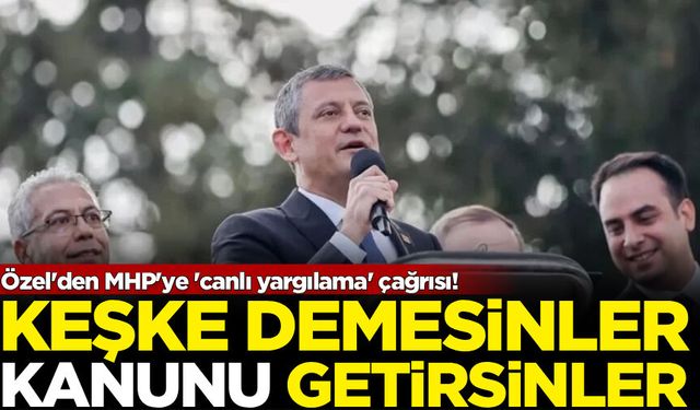 Özel'den MHP'ye 'canlı yargılama' çağrısı! "Keşke demesinler kanunu getirsinler"