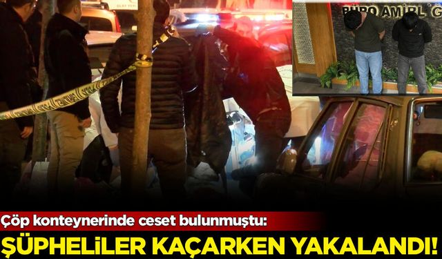 Çöp konteynerinde ceset bulunmuştu: Şüpheliler kaçarken yakalandı