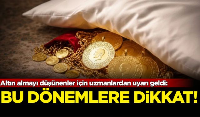 Altın alacakları uyardı: Bu dönemlere dikkat!