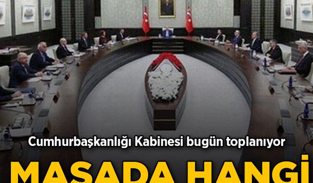 Cumhurbaşkanlığı Kabinesi toplanıyor: Masada hangi başlıklar var?