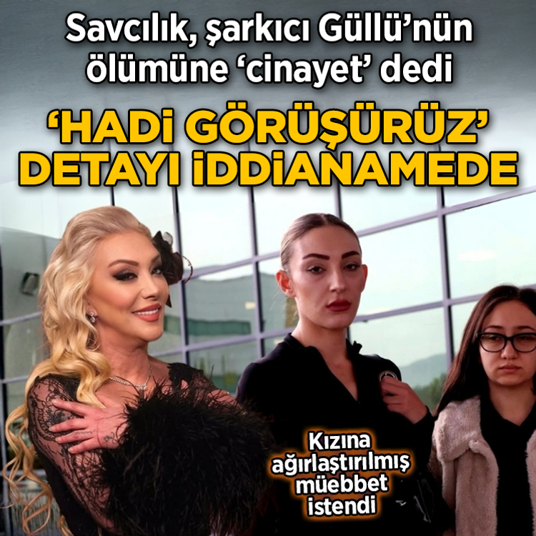 Güllü’nün ölümüyle ilgili iddianame tamamlandı: Kızına ağırlaştırılmış müebbet talebi