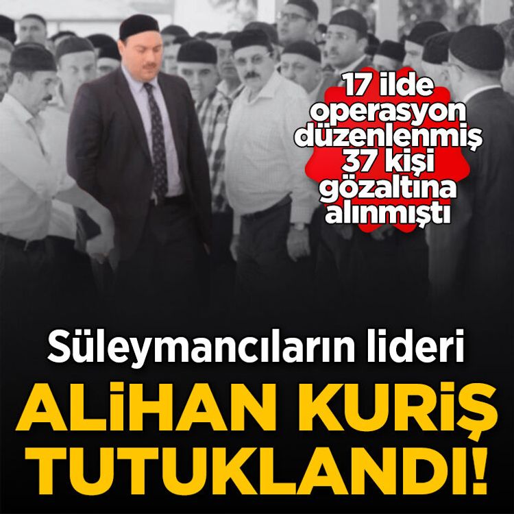 Süleymancıların lideri Alihan Kuriş tutuklandı!