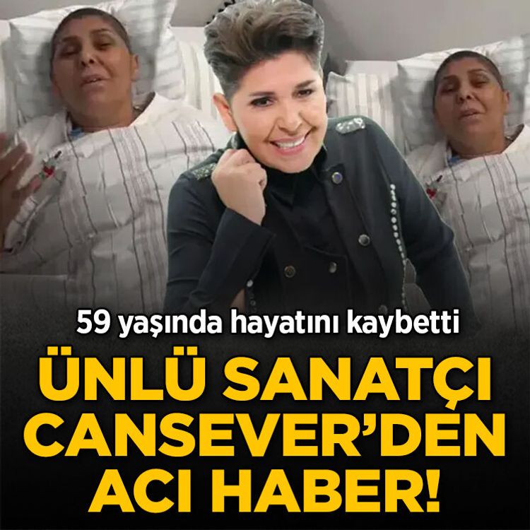 Ünlü sanatçı Cansever’den acı haber! 59 yaşında hayatını kaybetti