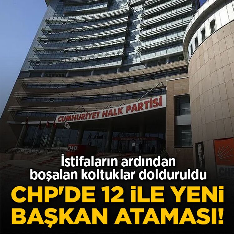 CHP'de 12 ile yeni başkan ataması! İstifaların ardından boşalan koltuklar dolduruldu