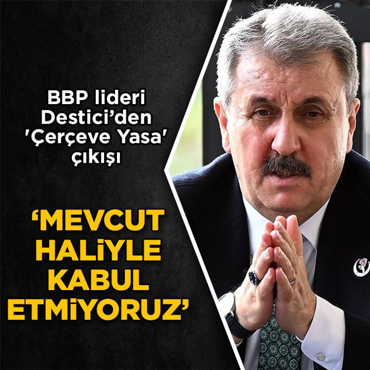 BBP lideri Destici’den 'Çerçeve Yasa' çıkışı: Mevcut haliyle kabul etmiyoruz