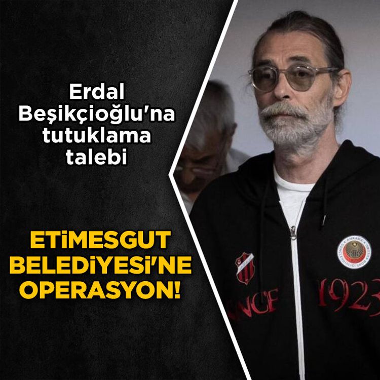 Etimesgut Belediyesine operasyon! Erdal Beşikçioğlu'na tutuklama talebi