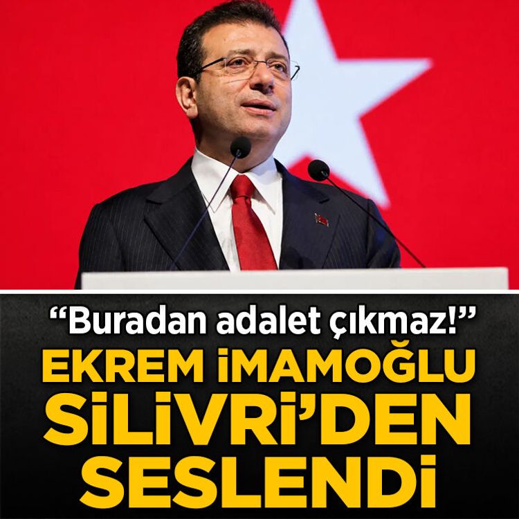 Ekrem İmamoğlu Silivri’den seslendi: Buradan adalet çıkmaz!