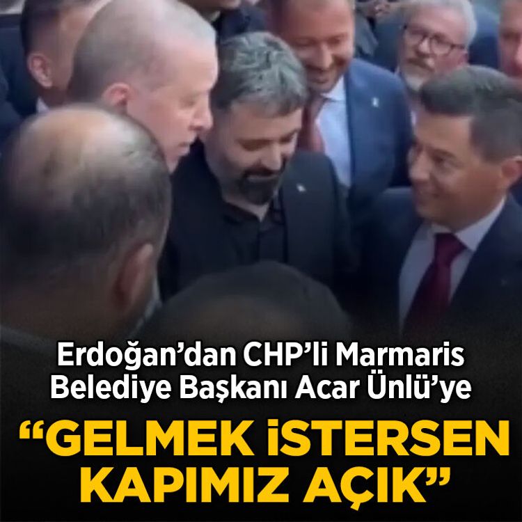 Erdoğan’dan CHP’li Marmaris Belediye Başkanı Acar Ünlü’ye: Gelmek istersen kapımız açık