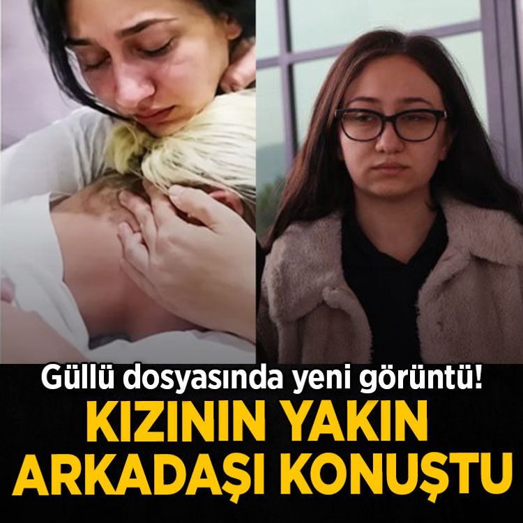 Güllü dosyasında yeni görüntü: Kızının yakın arkadaşı konuştu