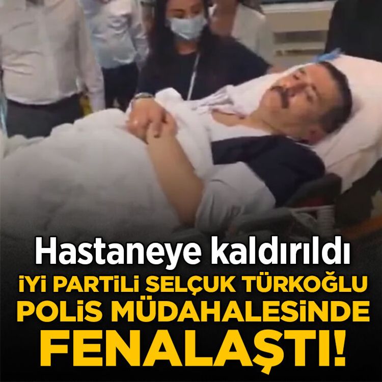 İYİ partili Selçuk Türkoğlu polis müdahalesinde fenalaştı! Hastaneye kaldırıldı