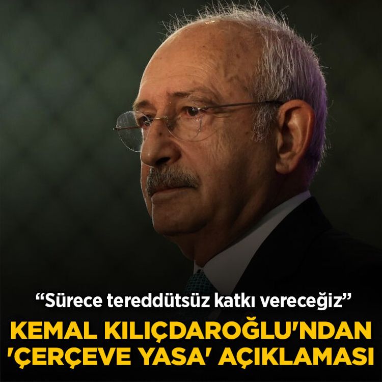 Kemal Kılıçdaroğlu'ndan 'çerçeve yasa' açıklaması: Sürece tereddütsüz katkı vereceğiz