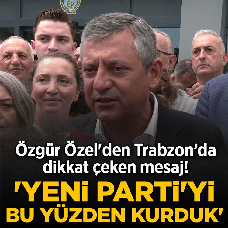 Özgür Özel'den Trabzon’da dikkat çeken mesaj! 'YENİ Parti'yi bu yüzden kurduk'