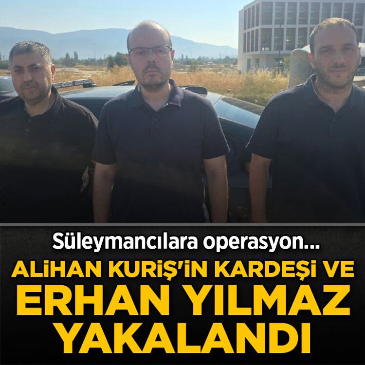 Süleymancılara operasyon! Alihan Kuriş’in kardeşi ve Erhan Yılmaz yakalandı