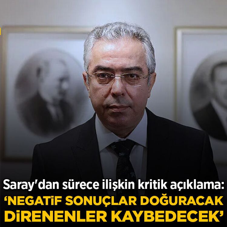 Saray'dan sürece ilişkin kritik açıklama: 'Negatif sonuçlar doğuracak, direnenler kaybedecek'