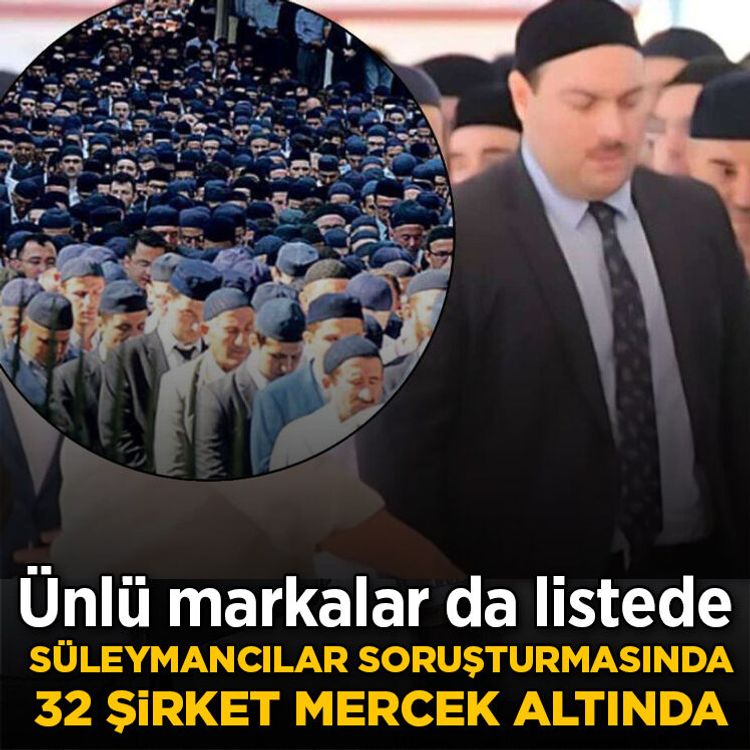 Süleymancılara yönelik soruşturmada 32 şirket mercek altında: Ünlü markalar da listede