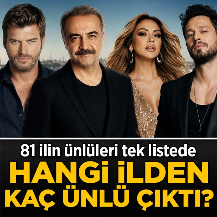 Hangi ilden kaç ünlü çıktı? 81 ilin ünlüleri tek listede