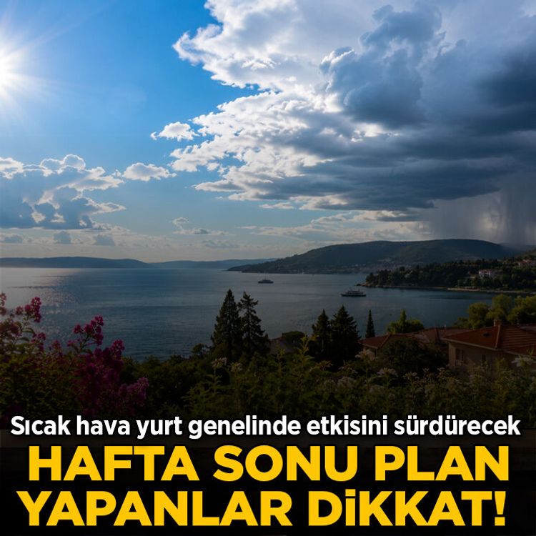 Hafta sonu plan yapanlar dikkat! Sıcak hava yurt genelinde etkisini sürdürecek