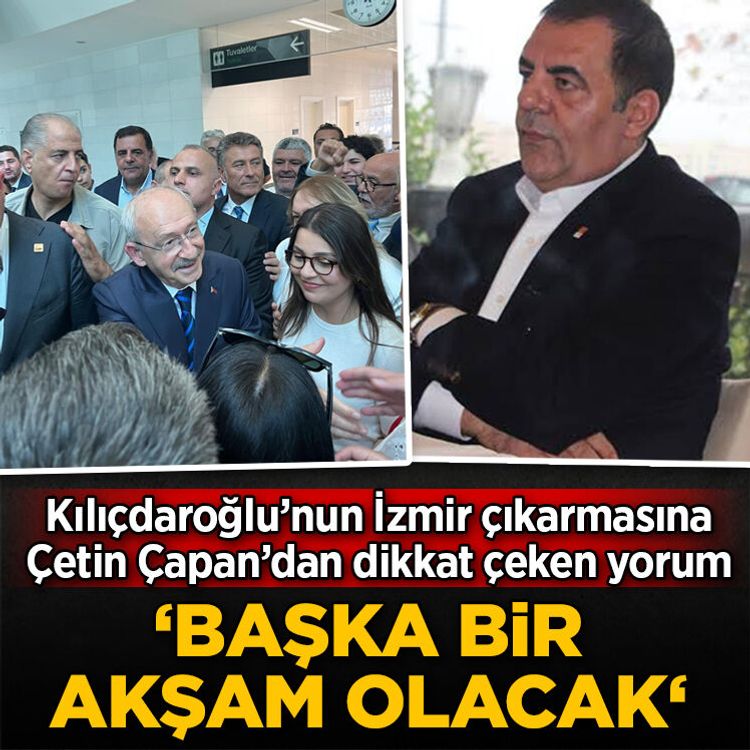 Çetin Çapan’dan Kılıçdaroğlu’nun İzmir ziyaretine ilişkin dikkat çeken yorum