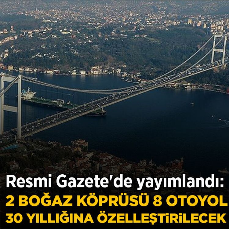 Resmi Gazete'de yayımlandı: 2 boğaz köprüsü 8 otoyol 30 yıllığına özelleştirilecek!