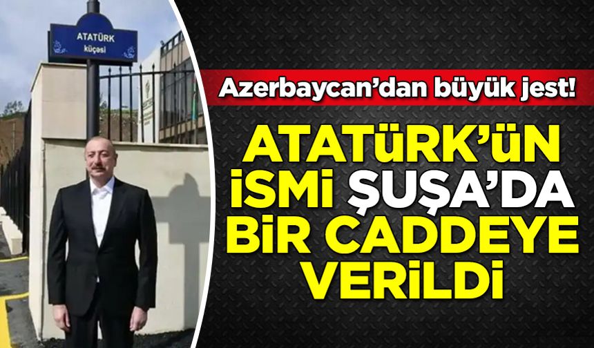 Azerbaycan'dan büyük jest! Atatürk'ün adı Şuşa'da bir caddeye verildi