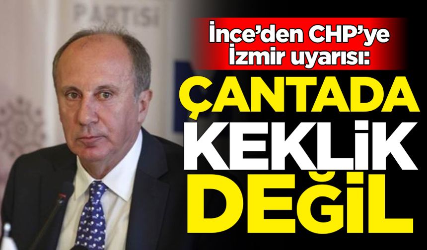 Muharrem İnce'den CHP'ye İzmir uyarısı: Çantada keklik değil