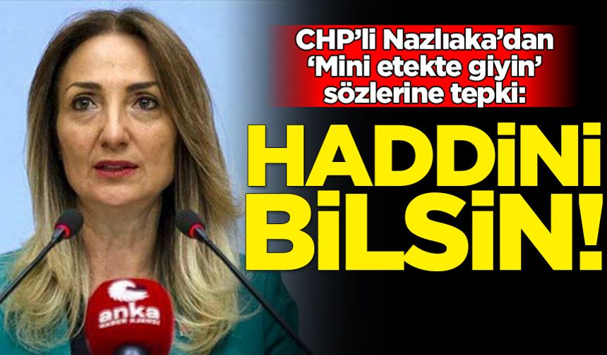 CHP'li Nazlıaka'dan 'Mini etek de giyin' diyen MHP'li meclis üyesine tepki