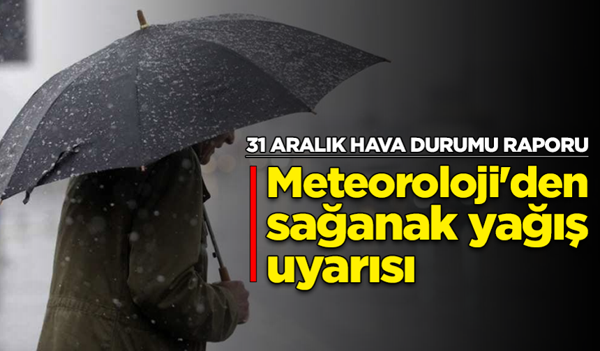 31 Aralık hava durumu raporu: Meteoroloji'den sağanak yağış uyarısı