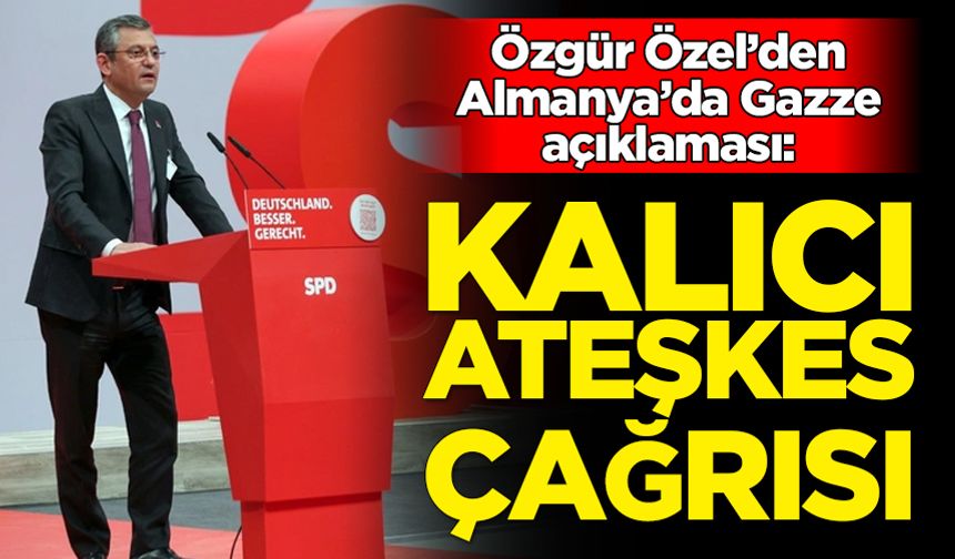 Özgür Özel'den Almanya'da Gazze açıklaması: Kalıcı ateşkes çağrısı