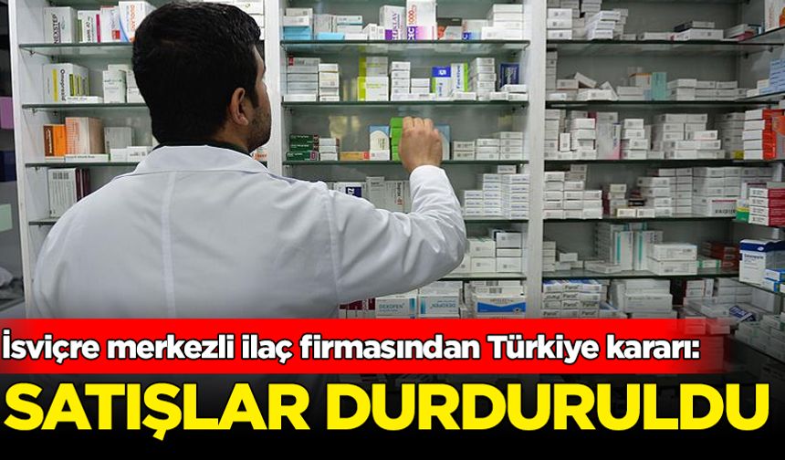 İsviçre merkezli ilaç firması Türkiye kararı: Satış durduruldu