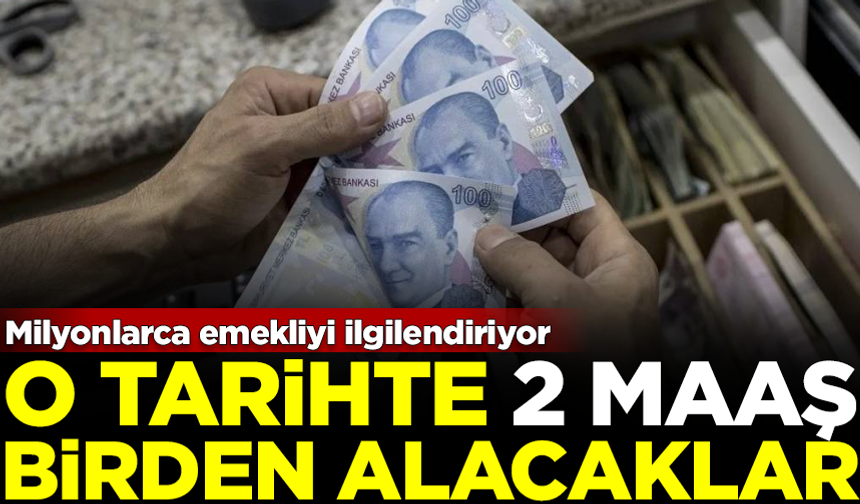 Milyonlarca emekliyi ilgilendiriyor! O tarihte 2 maaş birden alacaklar