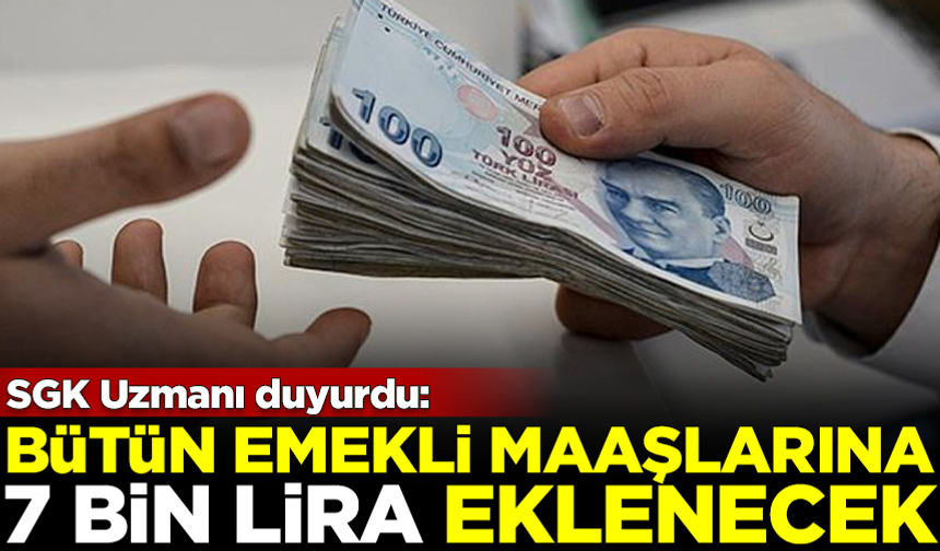SGK Uzmanı açıkladı: Bütün emekli maaşlarına 7 bin lira eklenecek