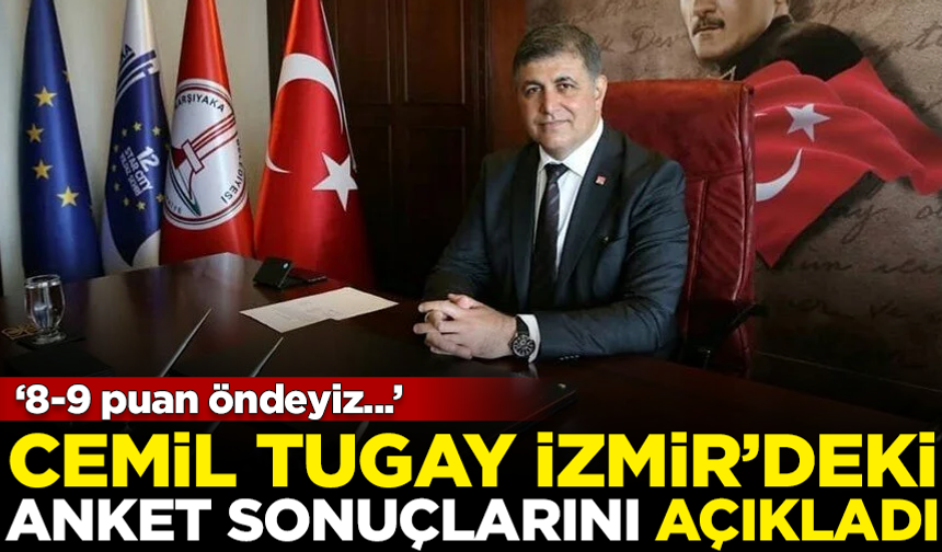 CHP'li Cemil Tugay, İzmir'deki anket sonuçlarını açıkladı: 8-9 puan...