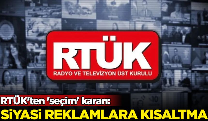 RTÜK'ten 'seçim' kararı: Siyasi reklamlara kısaltma