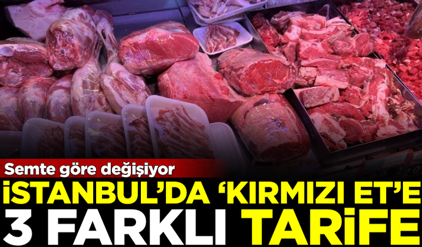 İstanbul'da kırmızı et fiyatlarına 3 farklı tarife! Semte göre değişiyor