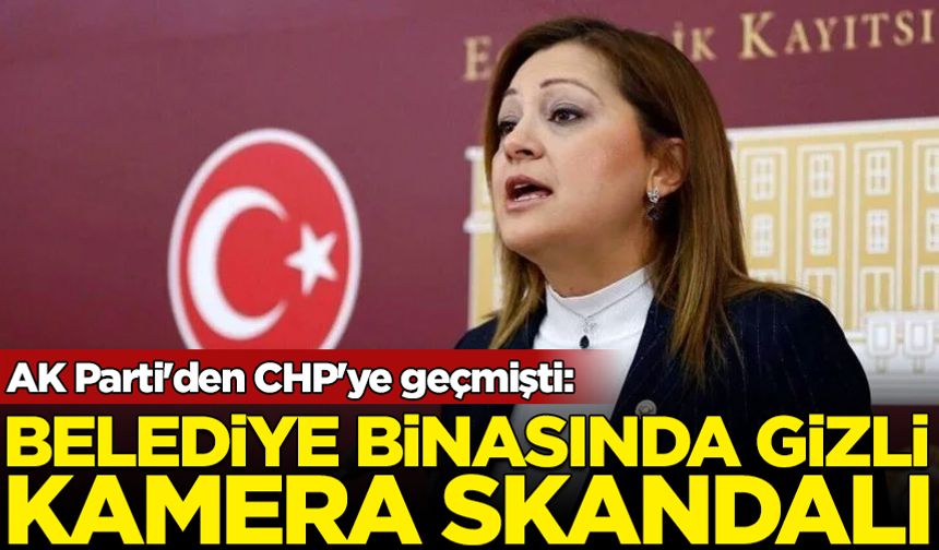 AK Parti'den CHP'ye geçmişti: Belediye binasında gizli kamera skandalı