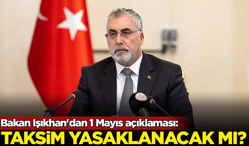 Bakan Işıkhan'dan 1 Mayıs açıklaması: Taksim yasaklanacak mı?