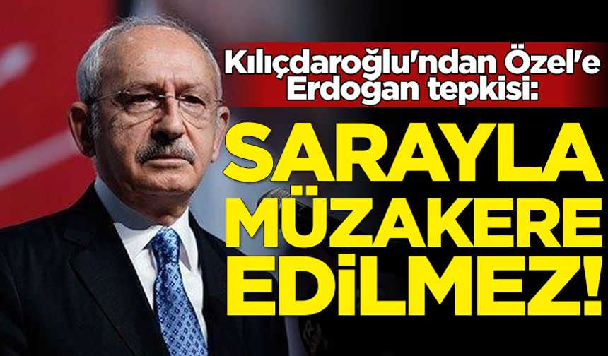 Kılıçdaroğlu'ndan Özel'e Erdoğan tepkisi: Sarayla müzakere edilmez