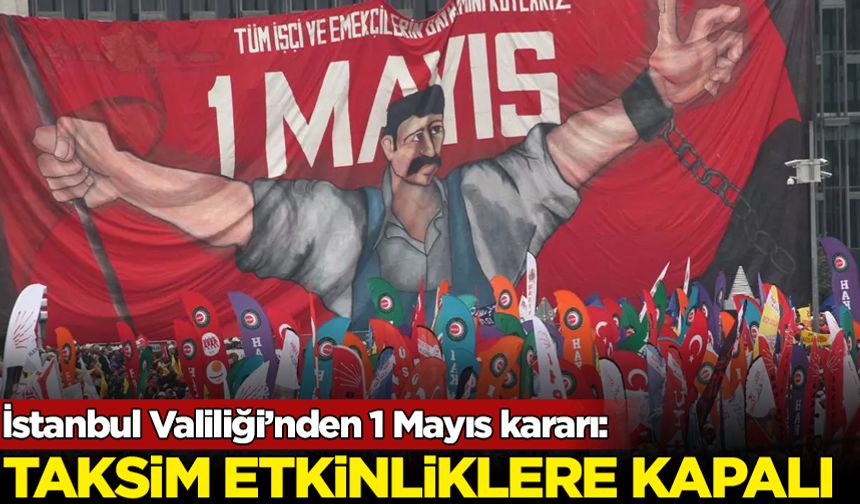 İstanbul Valiliği'nden 1 Mayıs kararı: Taksim etkinliklere kapatıldı