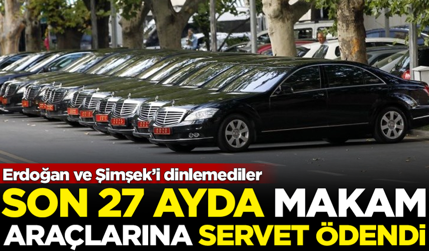 Erdoğan ve Şimşek'i dinlemediler! 27 ayda makam araçlarına servet ödendi