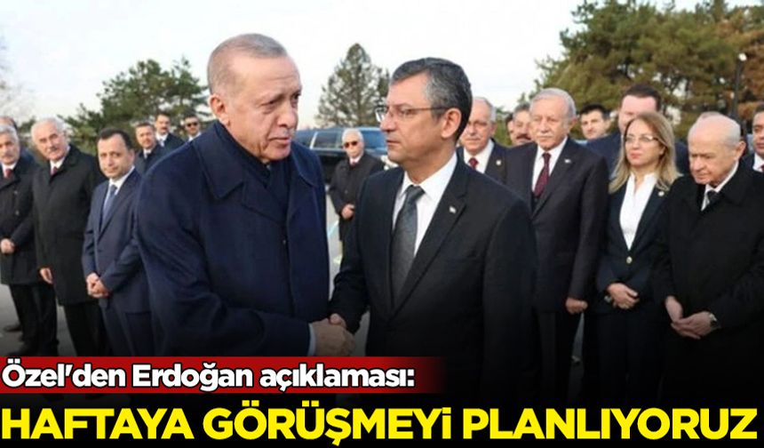 Özel'den Erdoğan açıklaması: Haftaya görüşmeyi planlıyoruz