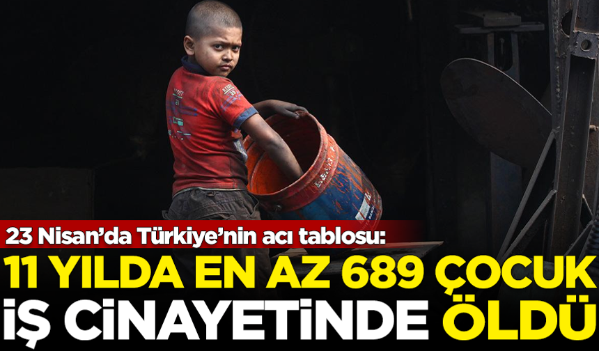 23 Nisan'da Türkiye tablosu: 11 yılda en az 689 çocuk, iş cinayetine kurban gitti