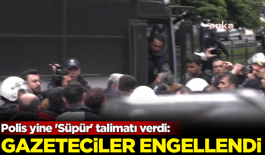 Polis yine 'Süpür' talimatı verdi: Gazeteciler engellendi