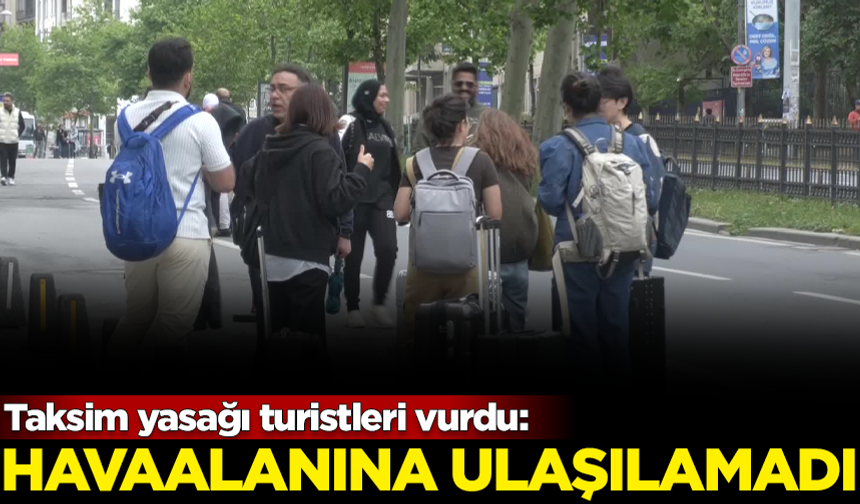 Taksim yasağı turistleri vurdu: Havaalanına ulaşılamadı